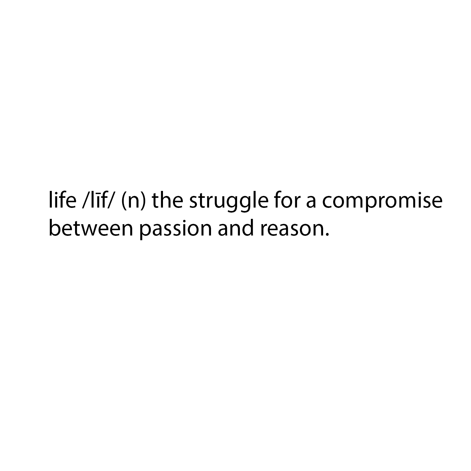 life (n) the struggle for a compromise between passion and reason